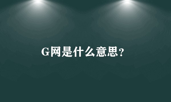G网是什么意思？