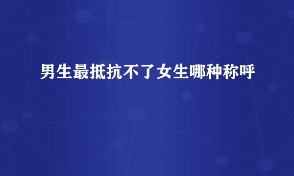 男生最抵抗不了女生哪种称呼