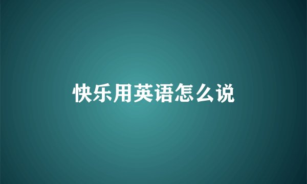 快乐用英语怎么说
