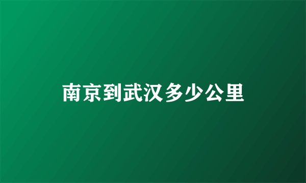 南京到武汉多少公里