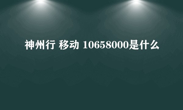 神州行 移动 10658000是什么