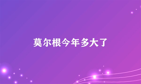 莫尔根今年多大了