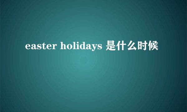 easter holidays 是什么时候