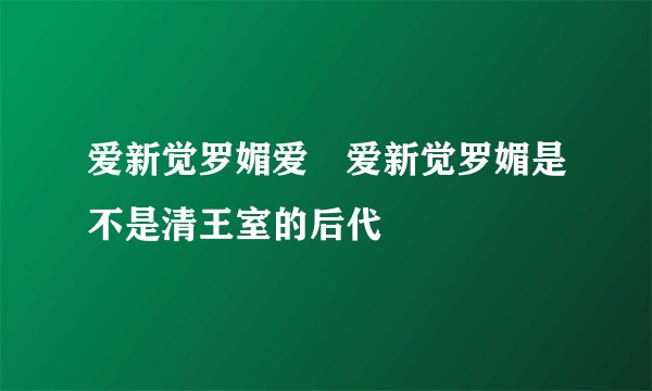 爱新觉罗媚爱眛爱新觉罗媚是不是清王室的后代