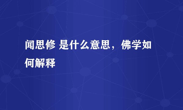 闻思修 是什么意思，佛学如何解释