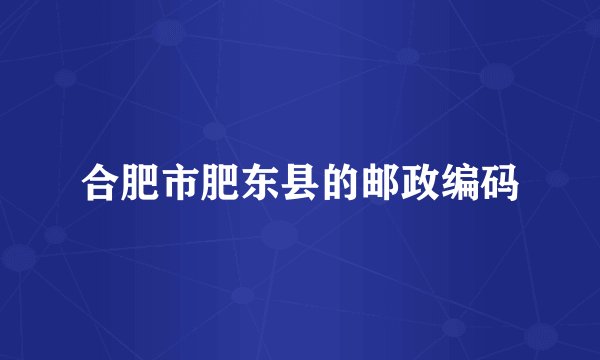 合肥市肥东县的邮政编码