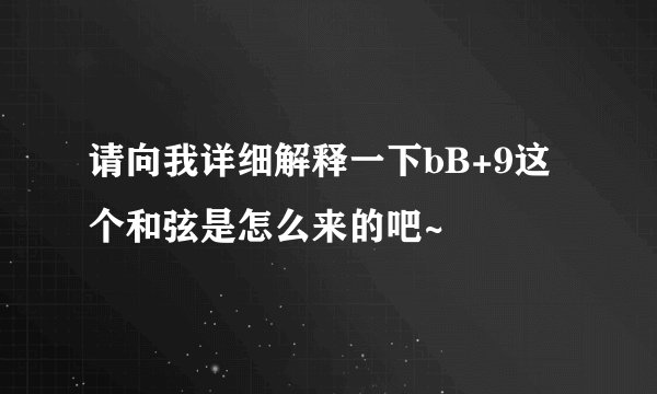 请向我详细解释一下bB+9这个和弦是怎么来的吧~