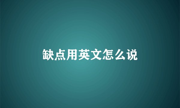 缺点用英文怎么说