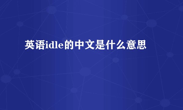英语idle的中文是什么意思