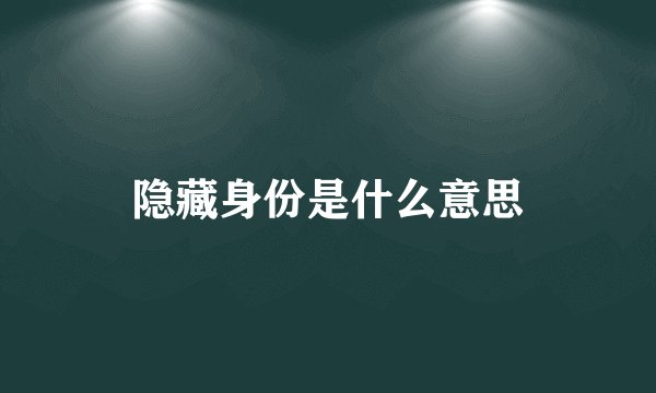 隐藏身份是什么意思