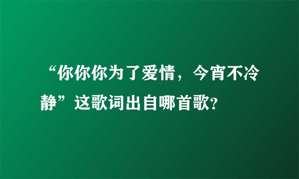 “你你你为了爱情，今宵不冷静”这歌词出自哪首歌？