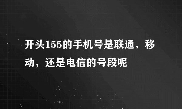 开头155的手机号是联通,移动,还是电信的号段呢