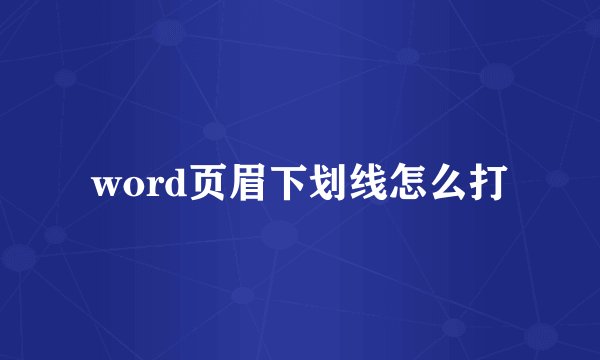 word页眉下划线怎么打