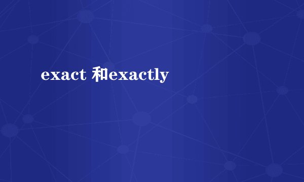 exact 和exactly