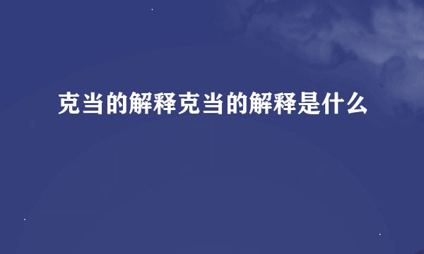 克当的解释克当的解释是什么