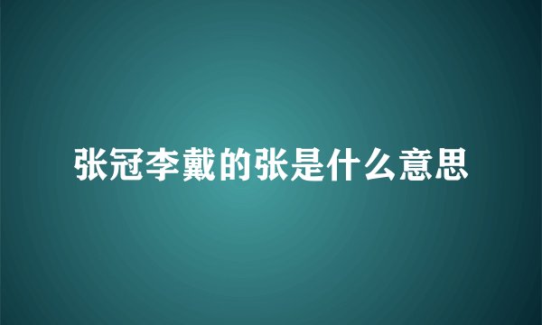 张冠李戴的张是什么意思