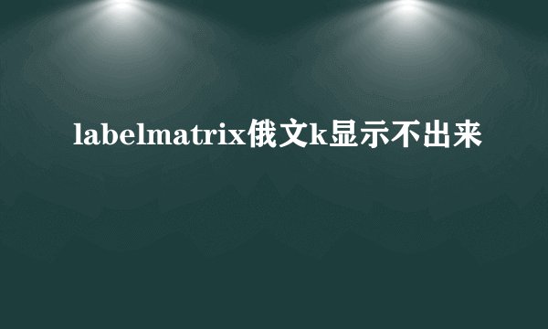 labelmatrix俄文k显示不出来