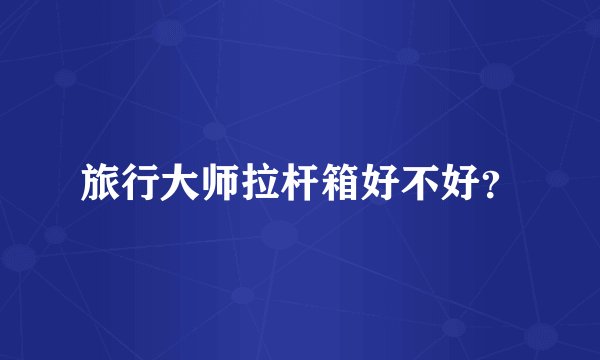 旅行大师拉杆箱好不好？