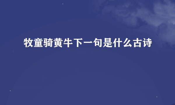 牧童骑黄牛下一句是什么古诗
