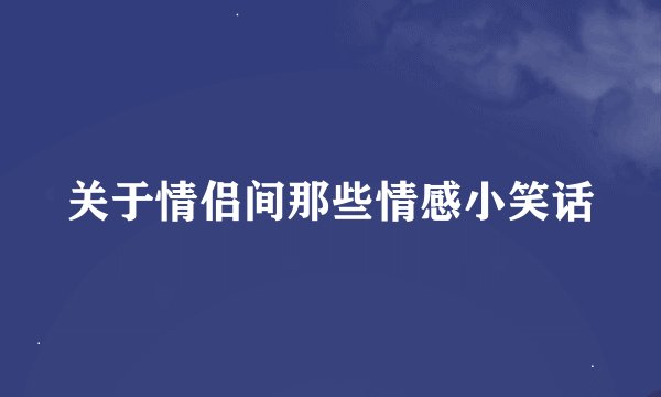 关于情侣间那些情感小笑话