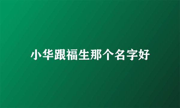 小华跟福生那个名字好