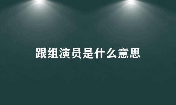 跟组演员是什么意思
