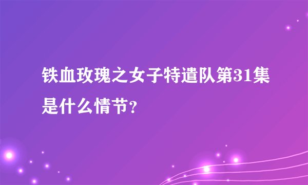 铁血玫瑰之女子特遣队第31集是什么情节？