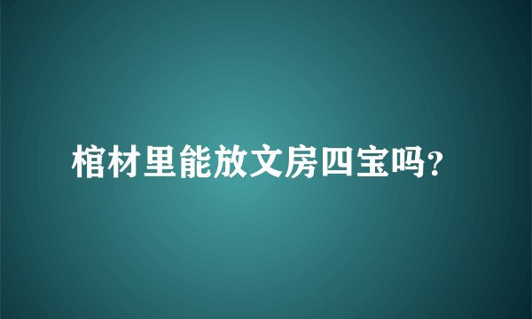 棺材里能放文房四宝吗？