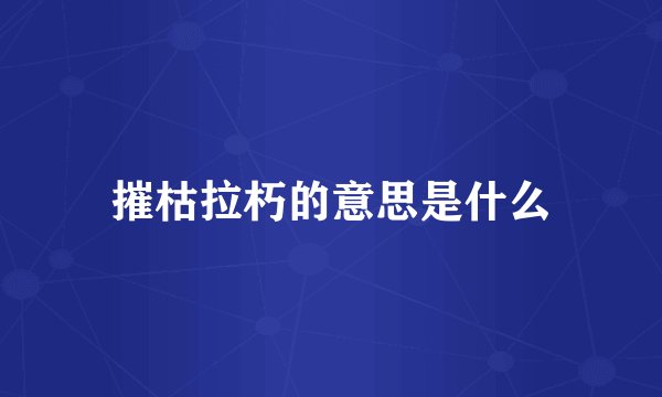 摧枯拉朽的意思是什么