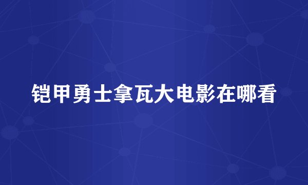 铠甲勇士拿瓦大电影在哪看