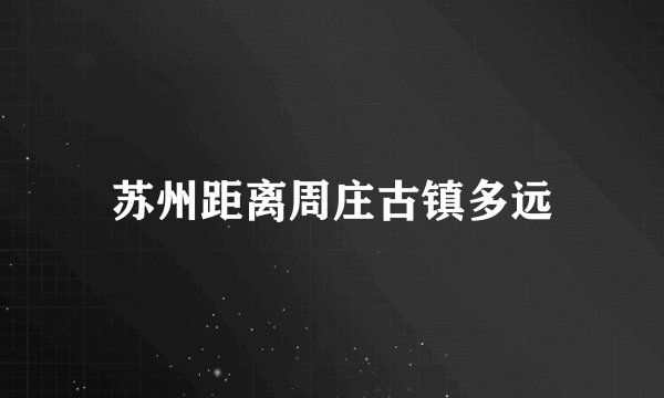 苏州距离周庄古镇多远