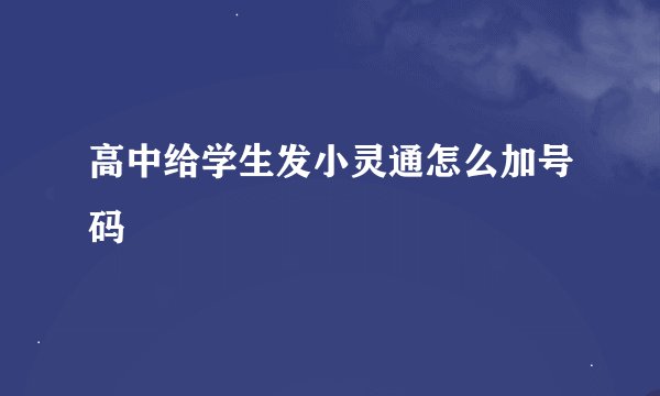 高中给学生发小灵通怎么加号码