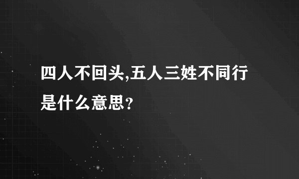 四人不回头,五人三姓不同行是什么意思？