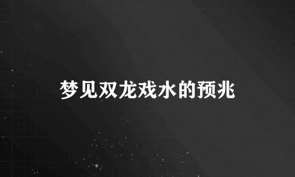 梦见双龙戏水的预兆
