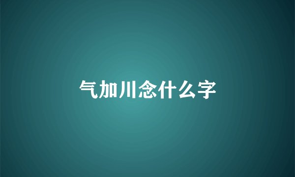 气加川念什么字