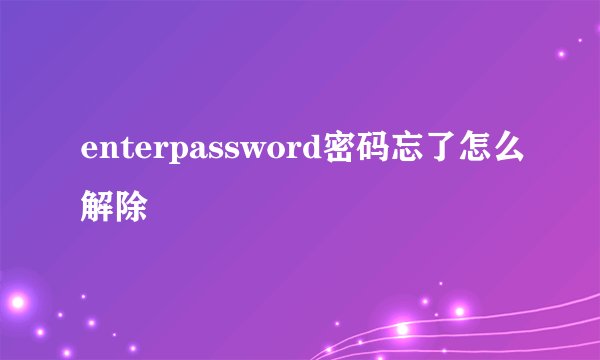 enterpassword密码忘了怎么解除