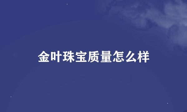 金叶珠宝质量怎么样