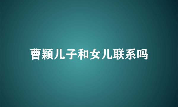 曹颖儿子和女儿联系吗