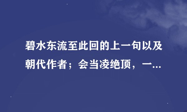 碧水东流至此回的上一句以及朝代作者；会当凌绝顶，一览众山小的朝代作者；草木知春不久归的下一句以及朝