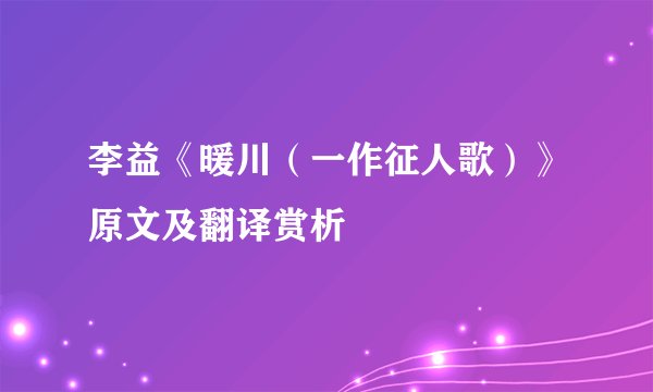 李益《暖川（一作征人歌）》原文及翻译赏析