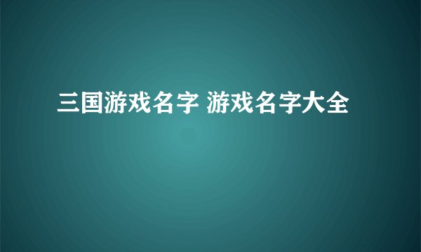 三国游戏名字 游戏名字大全