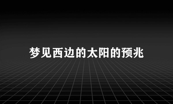 梦见西边的太阳的预兆