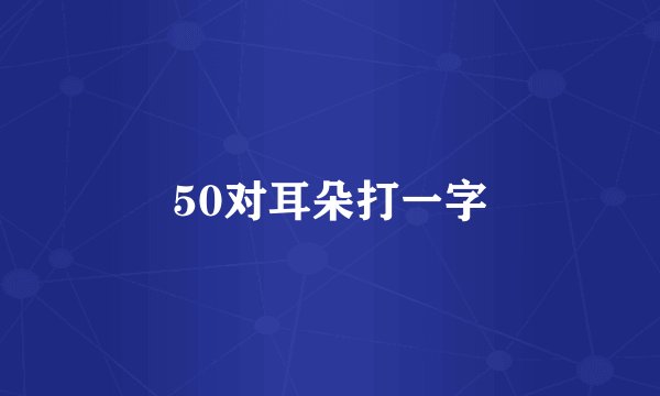 50对耳朵打一字