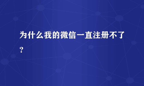 为什么我的微信一直注册不了？