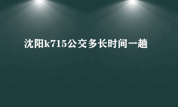 沈阳k715公交多长时间一趟