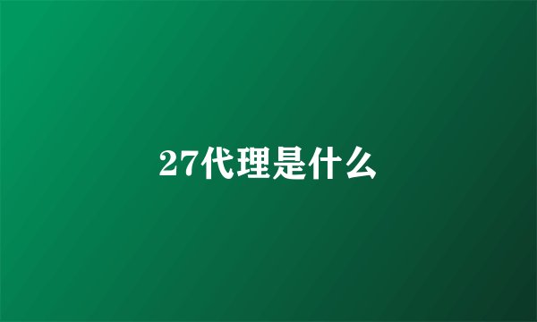 27代理是什么