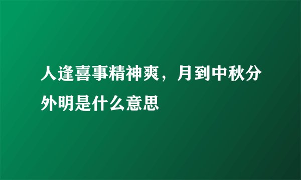 人逢喜事精神爽，月到中秋分外明是什么意思
