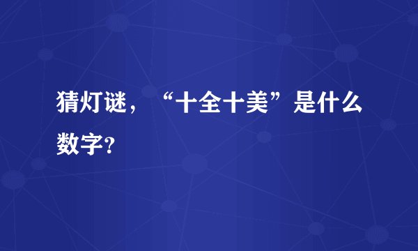 猜灯谜，“十全十美”是什么数字？