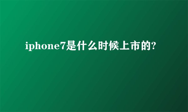 iphone7是什么时候上市的?