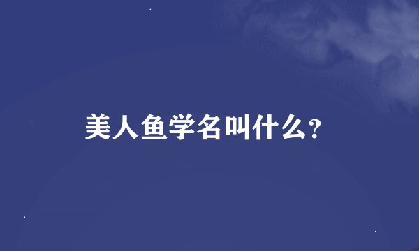 美人鱼学名叫什么？